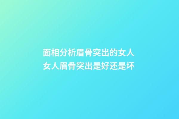 面相分析眉骨突出的女人 女人眉骨突出是好还是坏